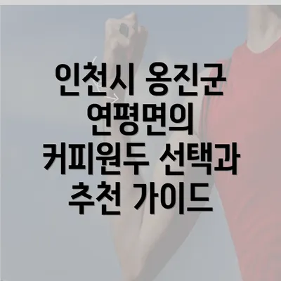 인천시 옹진군 연평면의 커피원두 선택과 추천 가이드