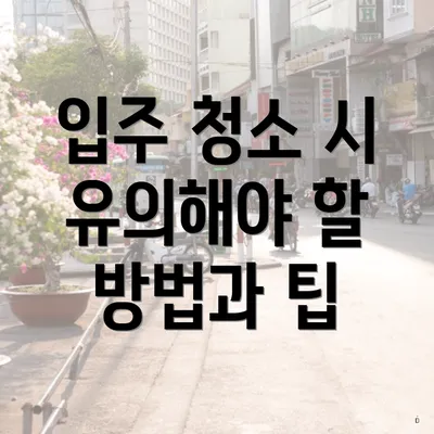 입주 청소 시 유의해야 할 방법과 팁