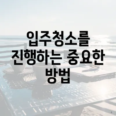 입주청소를 진행하는 중요한 방법