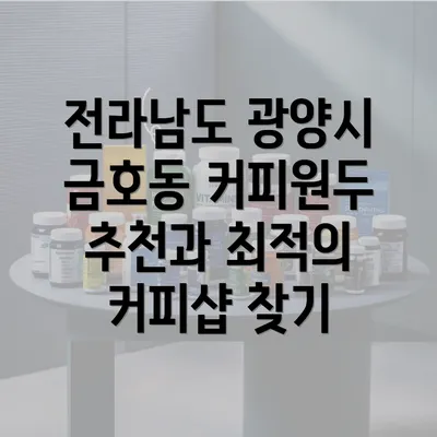 전라남도 광양시 금호동 커피원두 추천과 최적의 커피샵 찾기