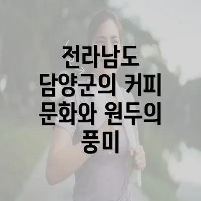 전라남도 담양군의 커피 문화와 원두의 풍미