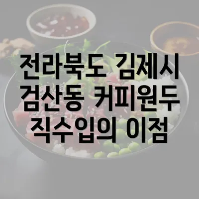 전라북도 김제시 검산동 커피원두 직수입의 이점