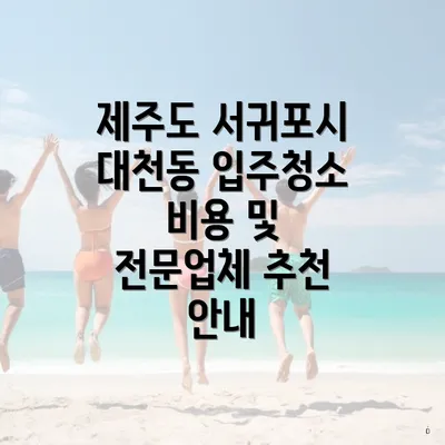 제주도 서귀포시 대천동 입주청소 비용 및 전문업체 추천 안내