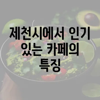 제천시에서 인기 있는 카페의 특징