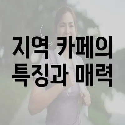 지역 카페의 특징과 매력