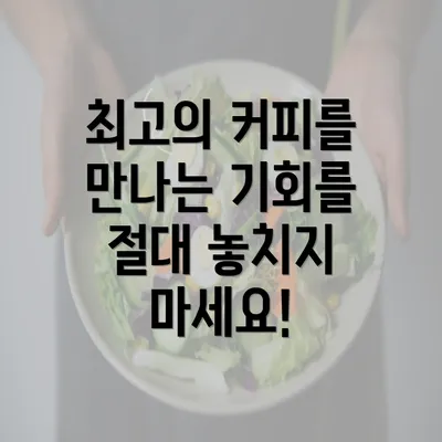 최고의 커피를 만나는 기회를 절대 놓치지 마세요!