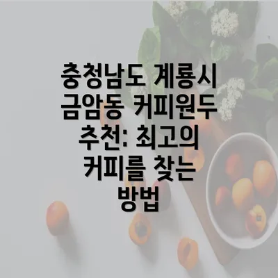 충청남도 계룡시 금암동 커피원두 추천: 최고의 커피를 찾는 방법