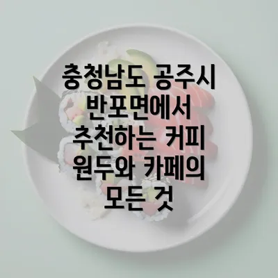 충청남도 공주시 반포면에서 추천하는 커피 원두와 카페의 모든 것