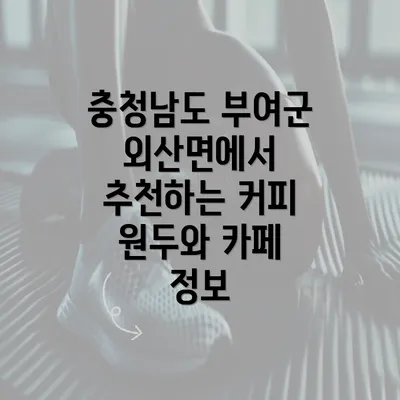 충청남도 부여군 외산면에서 추천하는 커피 원두와 카페 정보