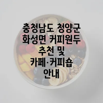 충청남도 청양군 화성면 커피원두 추천 및 카페·커피숍 안내