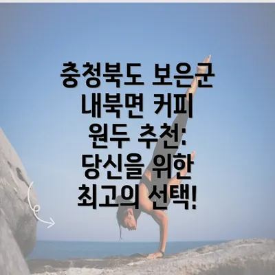 충청북도 보은군 내북면 커피 원두 추천: 당신을 위한 최고의 선택!