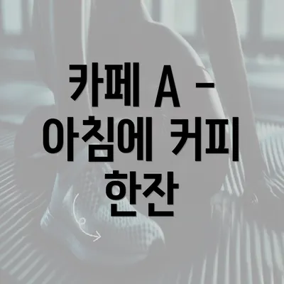 카페 A - 아침에 커피 한잔