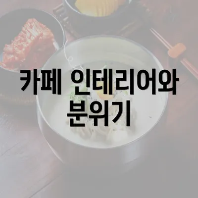 카페 인테리어와 분위기