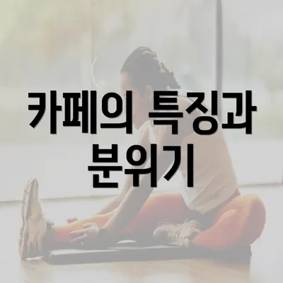 카페의 특징과 분위기