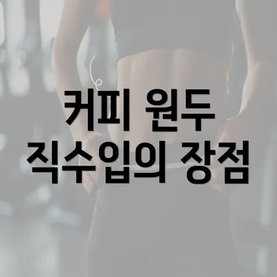 커피 원두 직수입의 장점