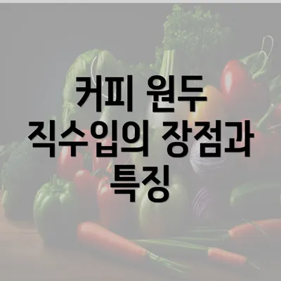 커피 원두 직수입의 장점과 특징