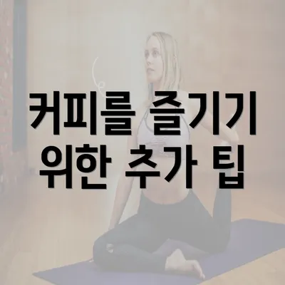 커피를 즐기기 위한 추가 팁