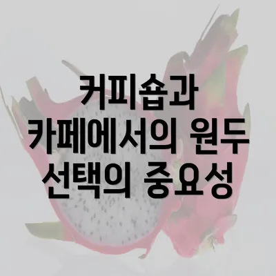 커피숍과 카페에서의 원두 선택의 중요성