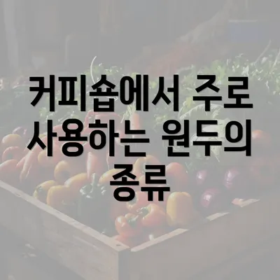 커피숍에서 주로 사용하는 원두의 종류