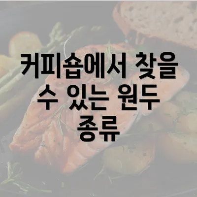 커피숍에서 찾을 수 있는 원두 종류