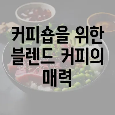 커피숍을 위한 블렌드 커피의 매력