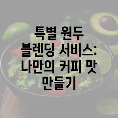 특별 원두 블렌딩 서비스: 나만의 커피 맛 만들기