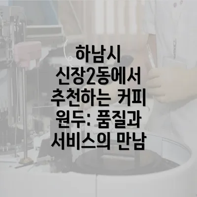 하남시 신장2동에서 추천하는 커피 원두: 품질과 서비스의 만남