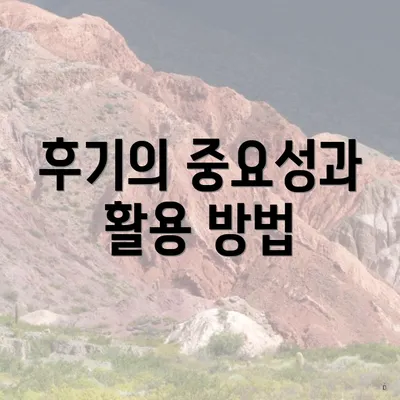 후기의 중요성과 활용 방법