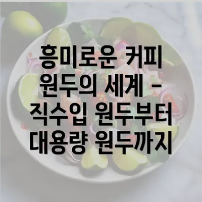 흥미로운 커피 원두의 세계 - 직수입 원두부터 대용량 원두까지