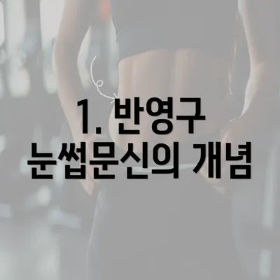 1. 반영구 눈썹문신의 개념