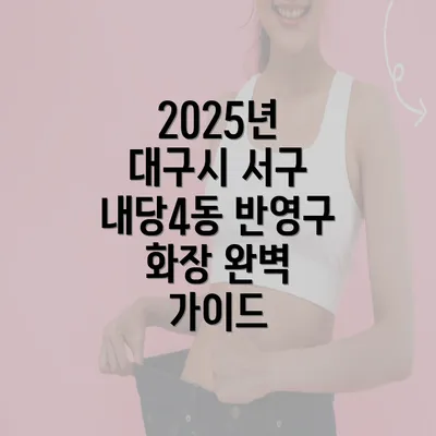 2025년 대구시 서구 내당4동 반영구 화장 완벽 가이드