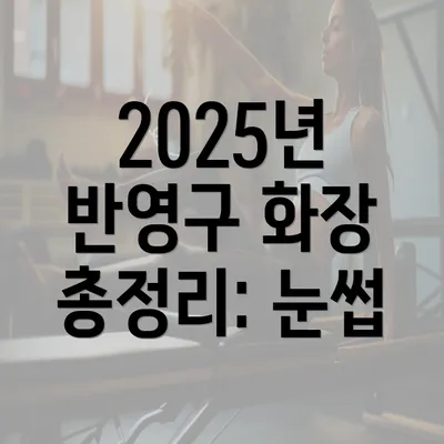 2025년 반영구 화장 총정리: 눈썹