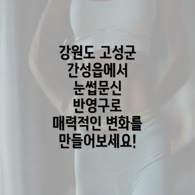 강원도 고성군 간성읍에서 눈썹문신 반영구로 매력적인 변화를 만들어보세요!