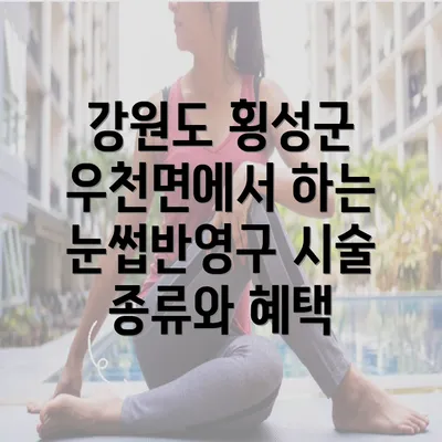 강원도 횡성군 우천면에서 하는 눈썹반영구 시술 종류와 혜택