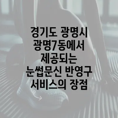 경기도 광명시 광명7동에서 제공되는 눈썹문신 반영구 서비스의 장점