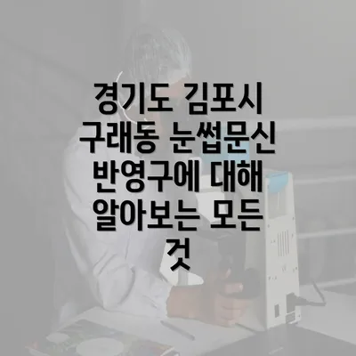 경기도 김포시 구래동 눈썹문신 반영구에 대해 알아보는 모든 것