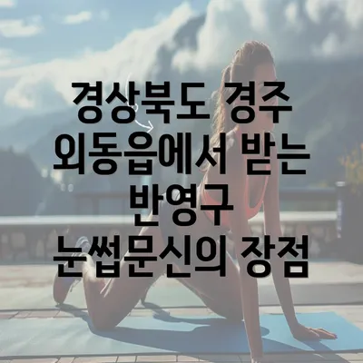 경상북도 경주 외동읍에서 받는 반영구 눈썹문신의 장점