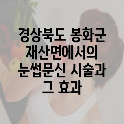 경상북도 봉화군 재산면에서의 눈썹문신 시술과 그 효과