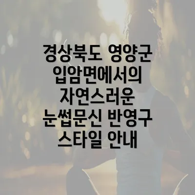 경상북도 영양군 입암면에서의 자연스러운 눈썹문신 반영구 스타일 안내