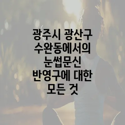 광주시 광산구 수완동에서의 눈썹문신 반영구에 대한 모든 것