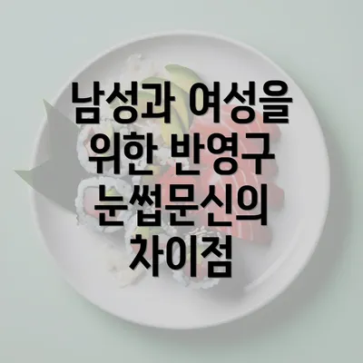 남성과 여성을 위한 반영구 눈썹문신의 차이점