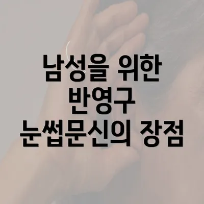 남성을 위한 반영구 눈썹문신의 장점