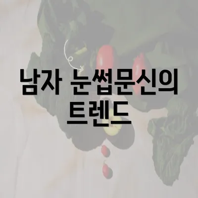 남자 눈썹문신의 트렌드