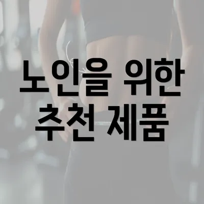 노인을 위한 추천 제품