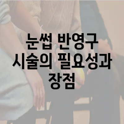 눈썹 반영구 시술의 필요성과 장점