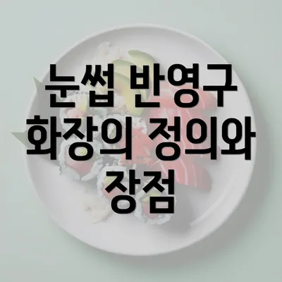 눈썹 반영구 화장의 정의와 장점