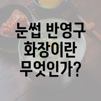 눈썹 반영구 화장이란 무엇인가?