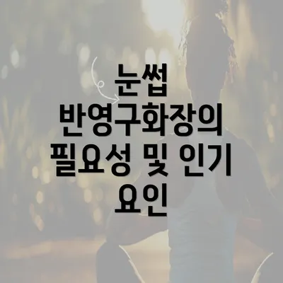 눈썹 반영구화장의 필요성 및 인기 요인