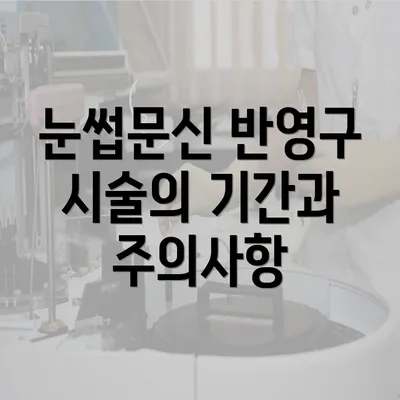 눈썹문신 반영구 시술의 기간과 주의사항