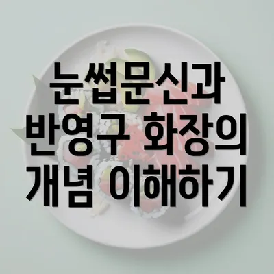 눈썹문신과 반영구 화장의 개념 이해하기